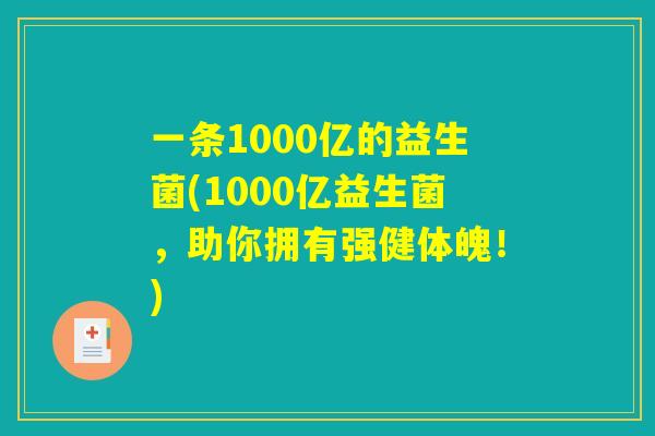 一条1000亿的益生菌(1000亿益生菌，助你拥有强健体魄！)