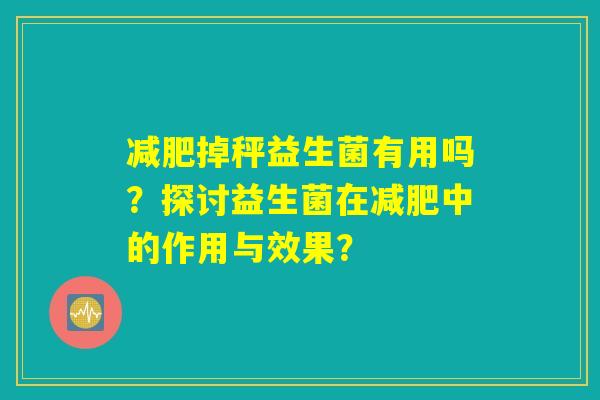 减肥掉秤益生菌有用吗？探讨益生菌在减肥中的作用与效果？