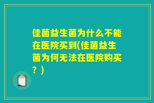 佳菌益生菌为什么不能在医院买到(佳菌益生菌为何无法在医院购买？)