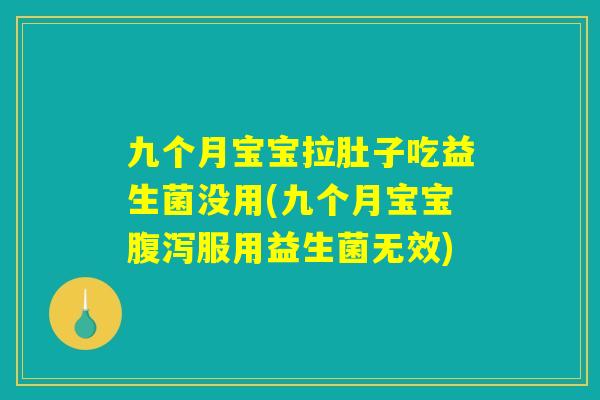 九个月宝宝拉肚子吃益生菌没用(九个月宝宝腹泻服用益生菌无效)