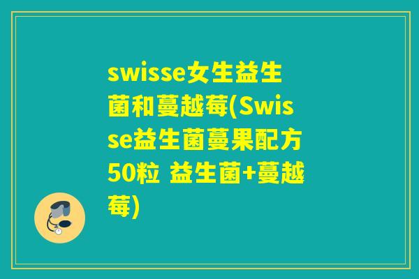 swisse女生益生菌和蔓越莓(Swisse益生菌蔓果配方 50粒 益生菌+蔓越莓)