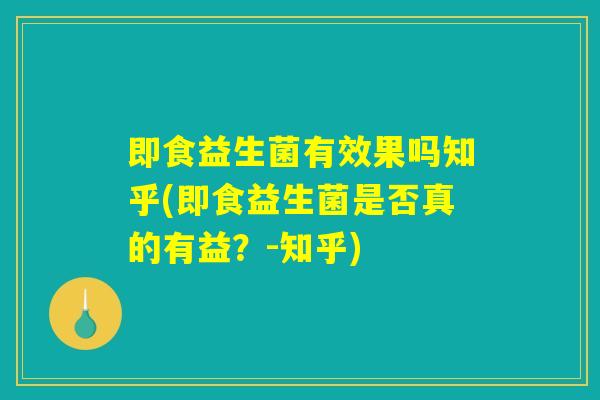 即食益生菌有效果吗知乎(即食益生菌是否真的有益？-知乎)
