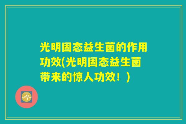 光明固态益生菌的作用功效(光明固态益生菌带来的惊人功效！)