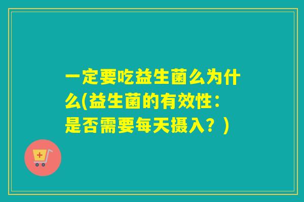 一定要吃益生菌么为什么(益生菌的有效性：是否需要每天摄入？)