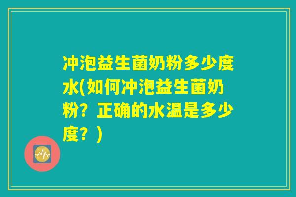 冲泡益生菌奶粉多少度水(如何冲泡益生菌奶粉？正确的水温是多少度？)