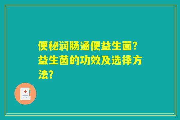 便秘润肠通便益生菌？益生菌的功效及选择方法？