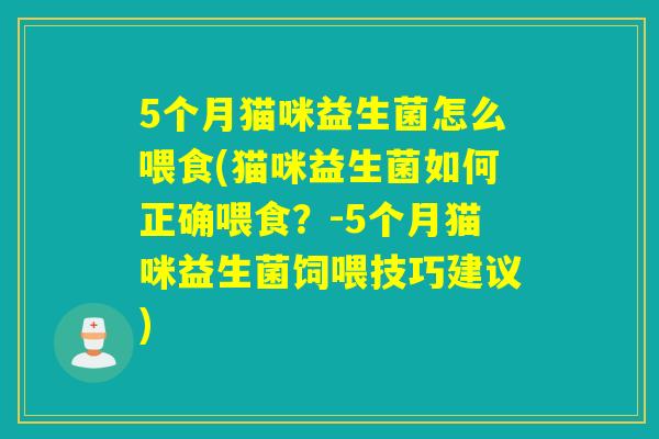5个月猫咪益生菌怎么喂食(猫咪益生菌如何正确喂食？-5个月猫咪益生菌饲喂技巧建议)
