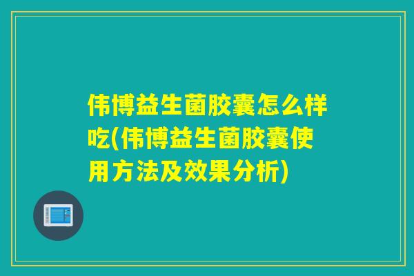 伟博益生菌胶囊怎么样吃(伟博益生菌胶囊使用方法及效果分析)