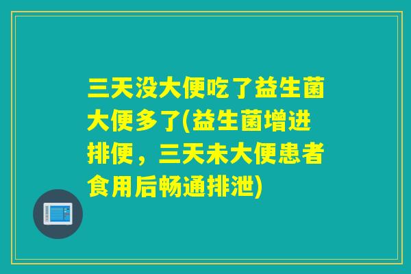 三天没大便吃了益生菌大便多了(益生菌增进排便，三天未大便患者食用后畅通排泄)