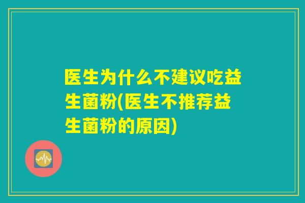 医生为什么不建议吃益生菌粉(医生不推荐益生菌粉的原因)