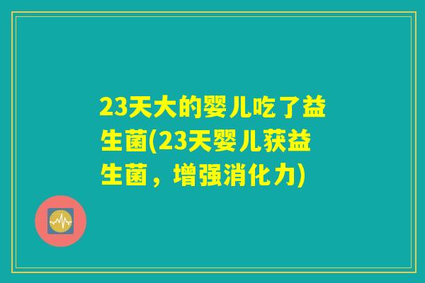 23天大的婴儿吃了益生菌(23天婴儿获益生菌，增强消化力)