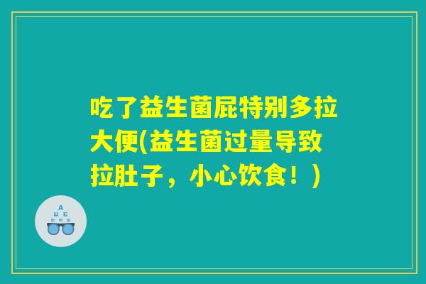 吃了益生菌屁特别多拉大便(益生菌过量导致拉肚子，小心饮食！)