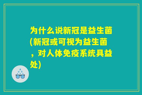 为什么说新冠是益生菌(新冠或可视为益生菌，对人体免疫系统具益处)