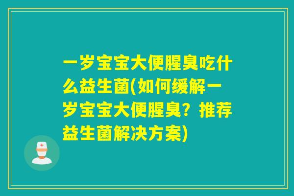 一岁宝宝大便腥臭吃什么益生菌(如何缓解一岁宝宝大便腥臭？推荐益生菌解决方案)
