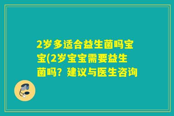 2岁多适合益生菌吗宝宝(2岁宝宝需要益生菌吗？建议与医生咨询