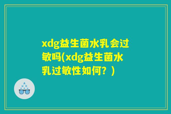 xdg益生菌水乳会过敏吗(xdg益生菌水乳过敏性如何？)