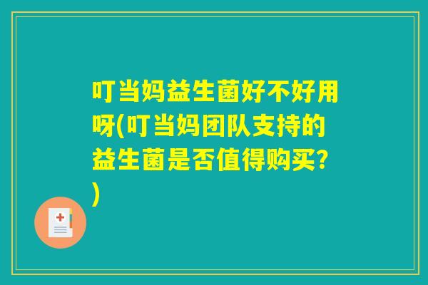 叮当妈益生菌好不好用呀(叮当妈团队支持的益生菌是否值得购买？)