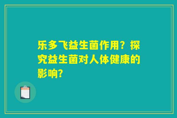 乐多飞益生菌作用？探究益生菌对人体健康的影响？