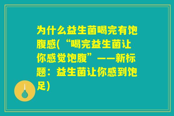 为什么益生菌喝完有饱腹感(“喝完益生菌让你感觉饱腹”——新标题：益生菌让你感到饱足)