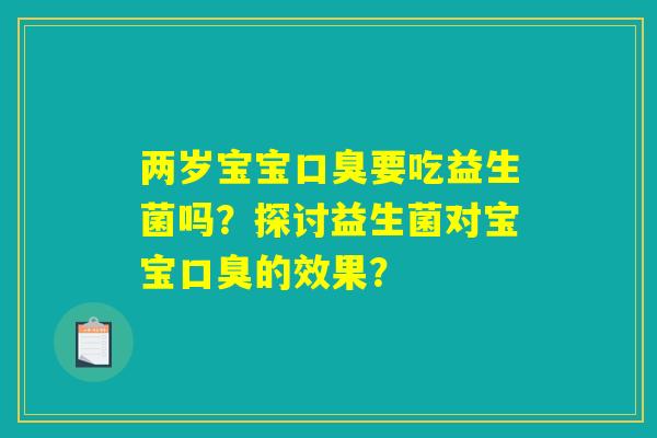 两岁宝宝口臭要吃益生菌吗？探讨益生菌对宝宝口臭的效果？