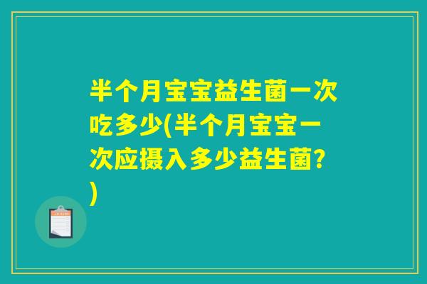 半个月宝宝益生菌一次吃多少(半个月宝宝一次应摄入多少益生菌？)