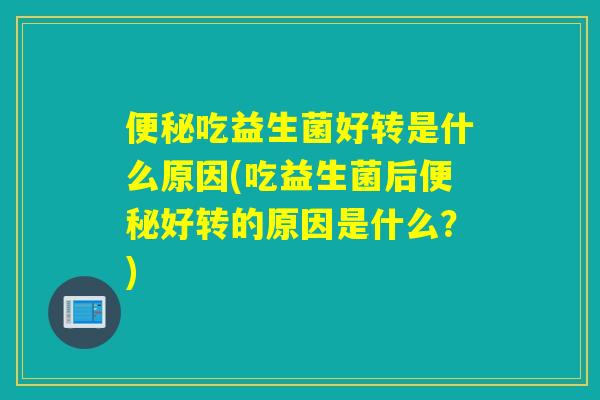 便秘吃益生菌好转是什么原因(吃益生菌后便秘好转的原因是什么？)
