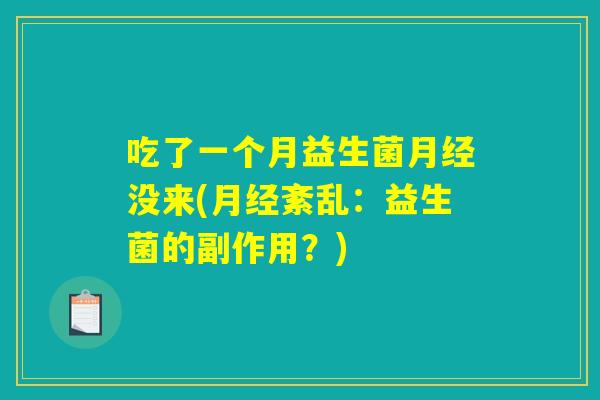 吃了一个月益生菌月经没来(月经紊乱：益生菌的副作用？)