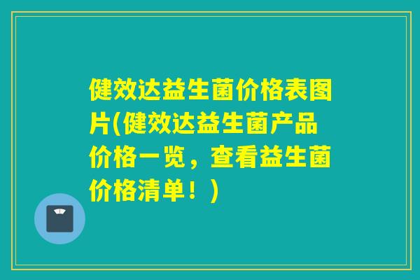健效达益生菌价格表图片(健效达益生菌产品价格一览，查看益生菌价格清单！)