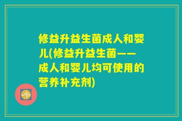 详细阅读:修益升益生菌成人和婴儿(修益升益生菌——成人和婴儿均可使用的营养补充剂) 修益升益生菌成人和婴儿(修益升益生菌——成人和婴儿均可使用的营养补充剂)