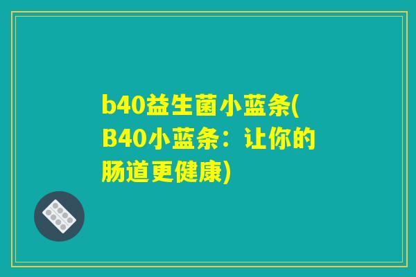 b40益生菌小蓝条(B40小蓝条：让你的肠道更健康)