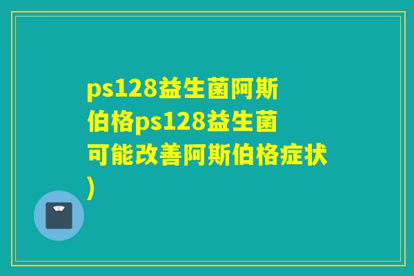 ps128益生菌阿斯伯格ps128益生菌可能改善阿斯伯格症状)