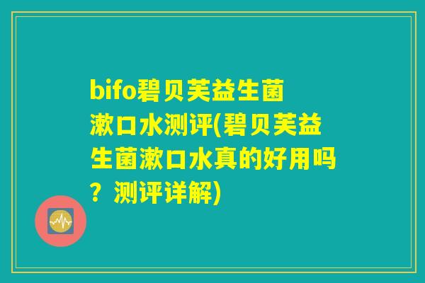 bifo碧贝芙益生菌漱口水测评(碧贝芙益生菌漱口水真的好用吗?测评详解) bifo碧贝芙益生菌漱口水测评(碧贝芙益生菌漱口水真的好用吗?测评详解)