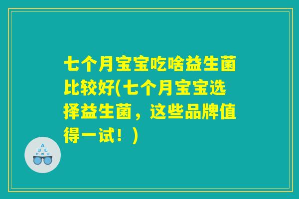 七个月宝宝吃啥益生菌比较好(七个月宝宝选择益生菌，这些品牌值得一试！)