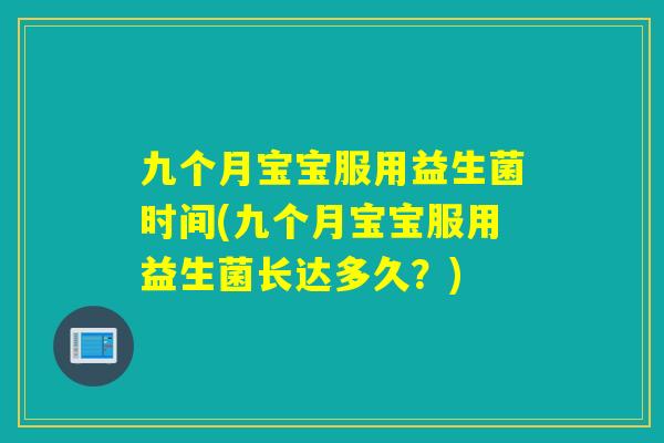 九个月宝宝服用益生菌时间(九个月宝宝服用益生菌长达多久？)
