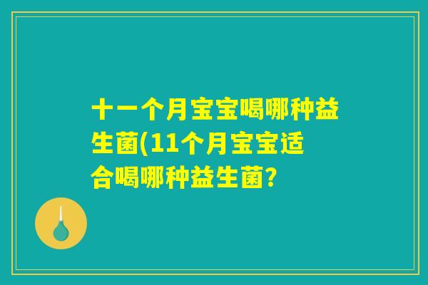 十一个月宝宝喝哪种益生菌(11个月宝宝适合喝哪种益生菌？