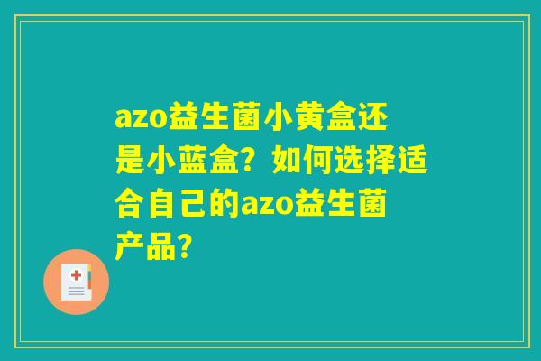 azo益生菌小黄盒还是小蓝盒？如何选择适合自己的azo益生菌产品？
