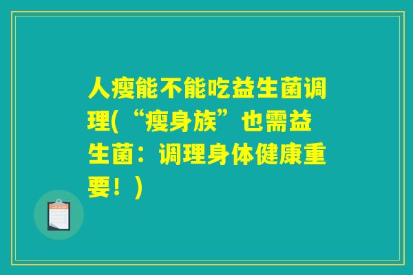 人瘦能不能吃益生菌调理(“瘦身族”也需益生菌：调理身体健康重要！)