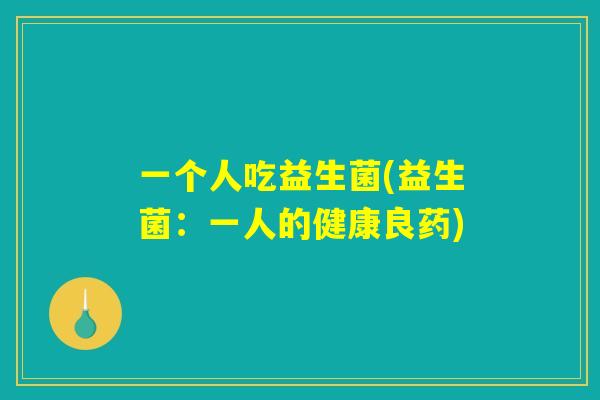 一个人吃益生菌(益生菌：一人的健康良药)