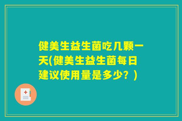 健美生益生菌吃几颗一天(健美生益生菌每日建议使用量是多少？)