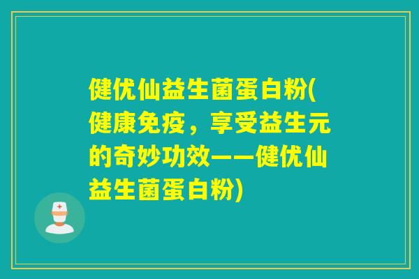 健优仙益生菌蛋白粉(健康,享受益生元的奇妙功效——健优仙益生菌蛋白粉) 健优仙益生菌蛋白粉(健康,享受益生元的奇妙功效——健优仙益生菌蛋白粉)