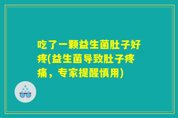 吃了一颗益生菌肚子好疼(益生菌导致肚子疼痛，专家提醒慎用)