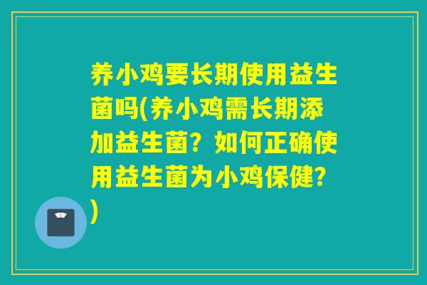 养小鸡要长期使用益生菌吗(养小鸡需长期添加益生菌？如何正确使用益生菌为小鸡保健？)