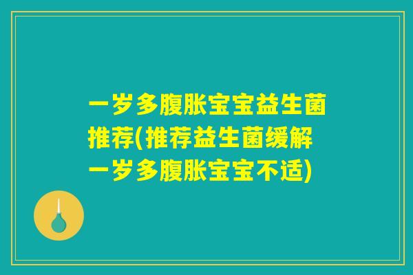 一岁多腹胀宝宝益生菌推荐(推荐益生菌缓解一岁多腹胀宝宝不适)