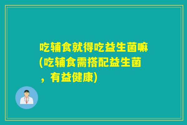 详细阅读:吃辅食就得吃益生菌嘛(吃辅食需搭配益生菌,有益健康) 吃辅食就得吃益生菌嘛(吃辅食需搭配益生菌,有益健康)