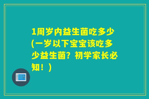 1周岁内益生菌吃多少(一岁以下宝宝该吃多少益生菌？初学家长必知！)