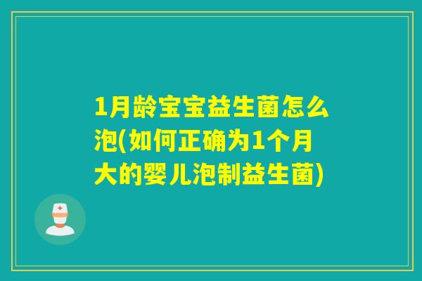 1月龄宝宝益生菌怎么泡(如何正确为1个月大的婴儿泡制益生菌)