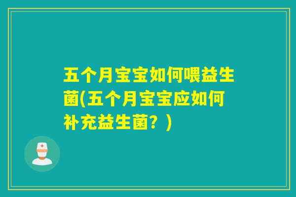 详细阅读:五个月宝宝如何喂益生菌(五个月宝宝应如何补充益生菌?) 五个月宝宝如何喂益生菌(五个月宝宝应如何补充益生菌?)