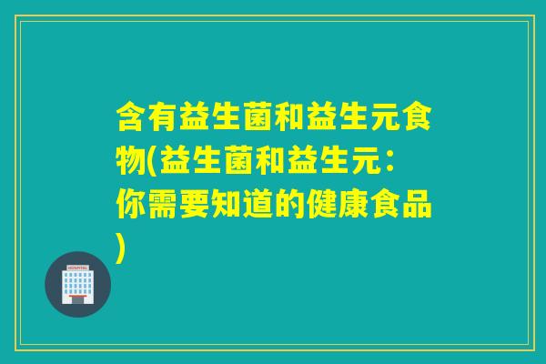 含有益生菌和益生元食物(益生菌和益生元：你需要知道的健康食品)