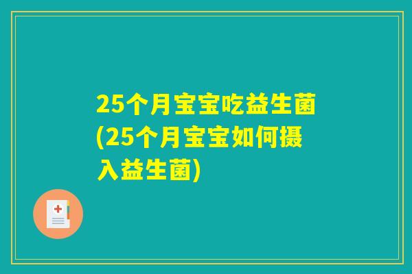 25个月宝宝吃益生菌(25个月宝宝如何摄入益生菌)