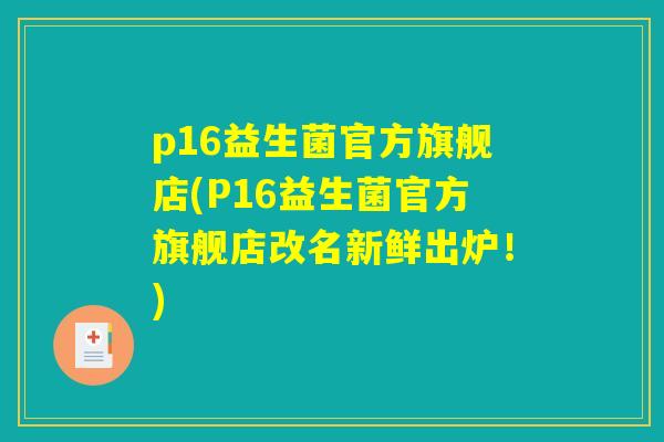 p16益生菌官方旗舰店(P16益生菌官方旗舰店改名新鲜出炉！)